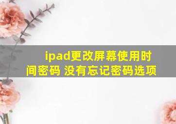 ipad更改屏幕使用时间密码 没有忘记密码选项